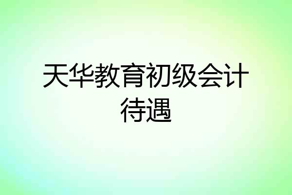 天华教育初级会计待遇