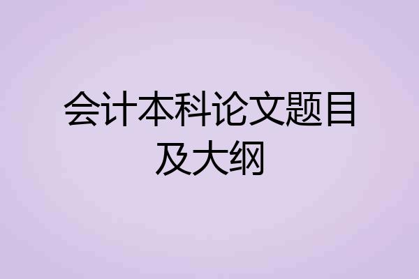 会计本科论文题目及大纲