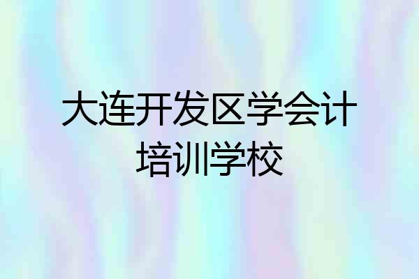 大连开发区学会计培训学校