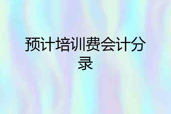 预计培训费会计分录