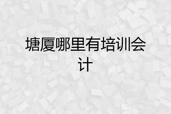塘厦哪里有培训会计