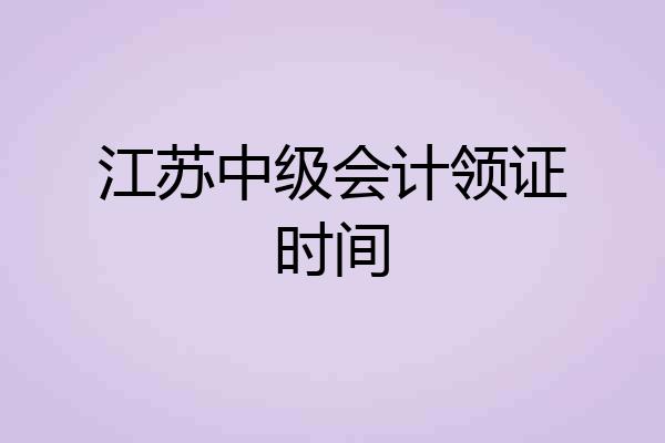 江苏中级会计领证时间