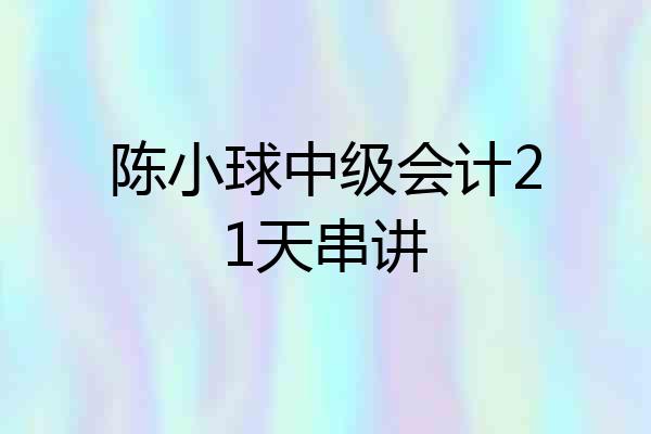 陈小球中级会计21天串讲