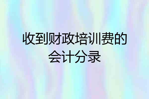 收到财政培训费的会计分录