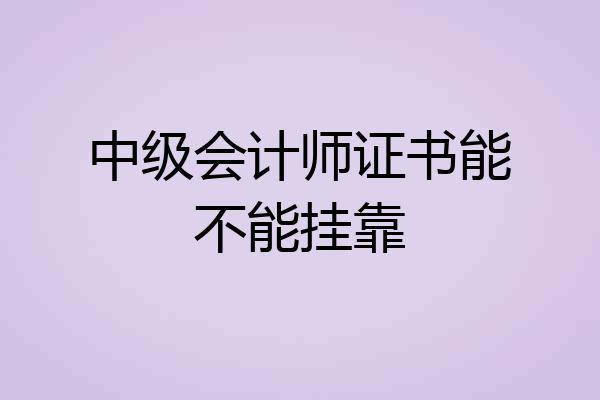 中级会计师证书能不能挂靠