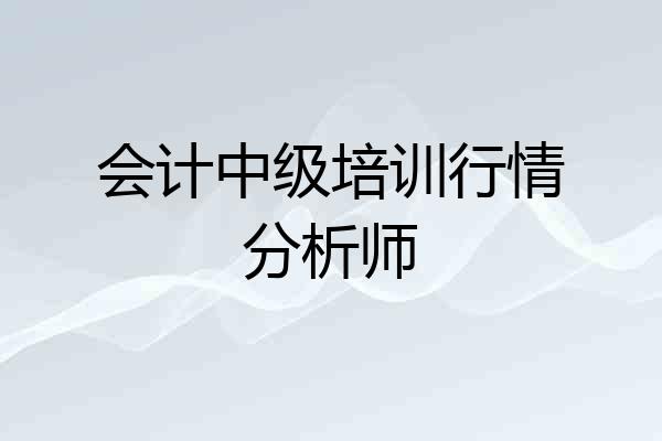 会计中级培训行情分析师