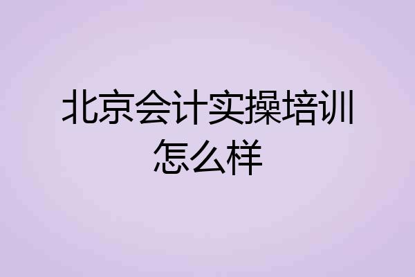 北京会计实操培训怎么样