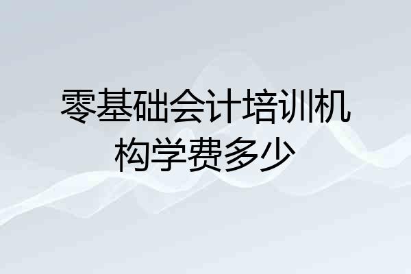 零基础会计培训机构学费多少