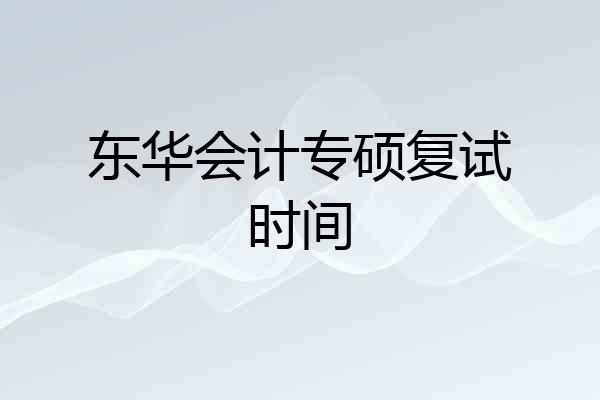 东华会计专硕复试时间