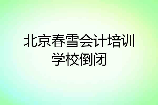 北京春雪会计培训学校倒闭