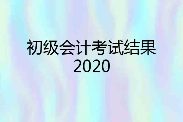 初级会计考试结果2020