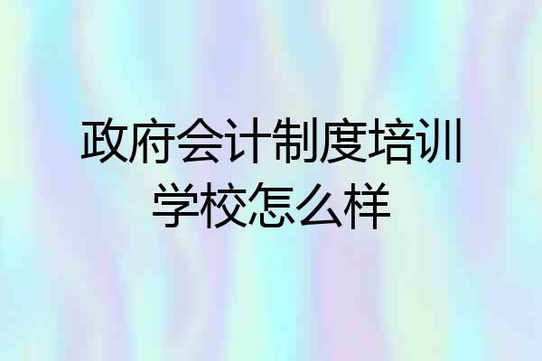 政府会计制度培训学校怎么样