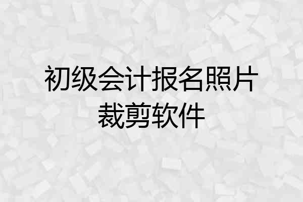 初级会计报名照片裁剪软件