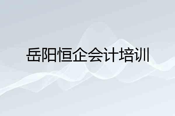 岳阳恒企会计培训