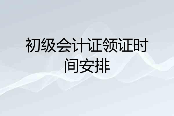 初级会计证领证时间安排