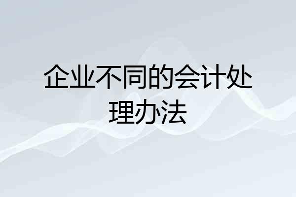 企业不同的会计处理办法