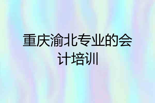重庆渝北专业的会计培训