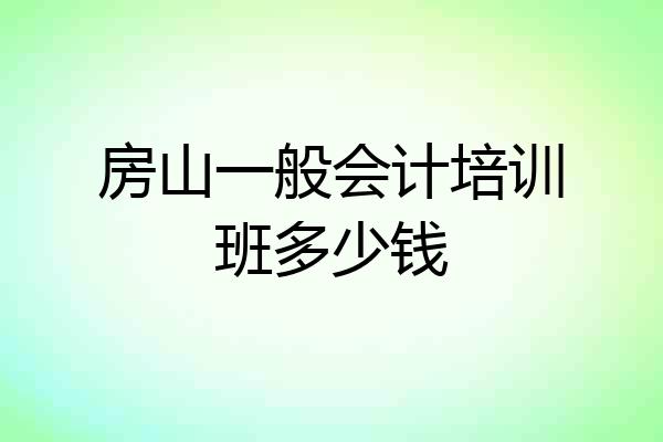 房山一般会计培训班多少钱