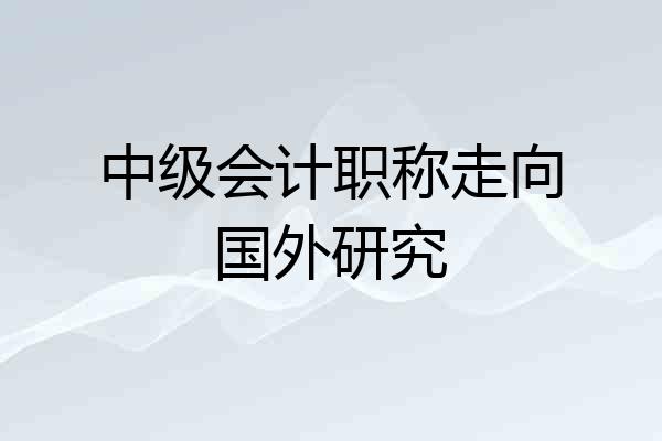 中级会计职称走向国外研究