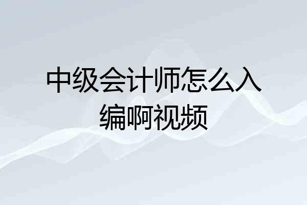 中级会计师怎么入编啊视频
