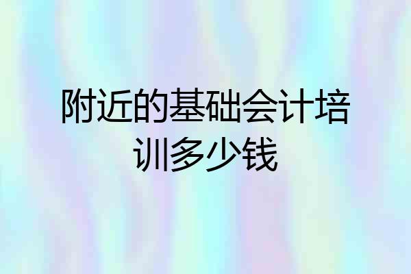 附近的基础会计培训多少钱