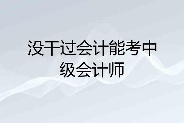 没干过会计能考中级会计师
