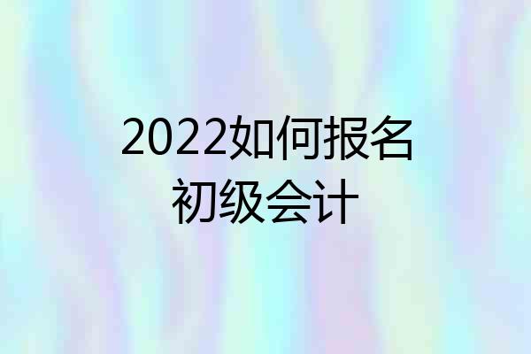2022如何报名初级会计