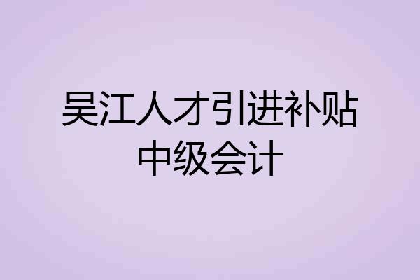 吴江人才引进补贴中级会计