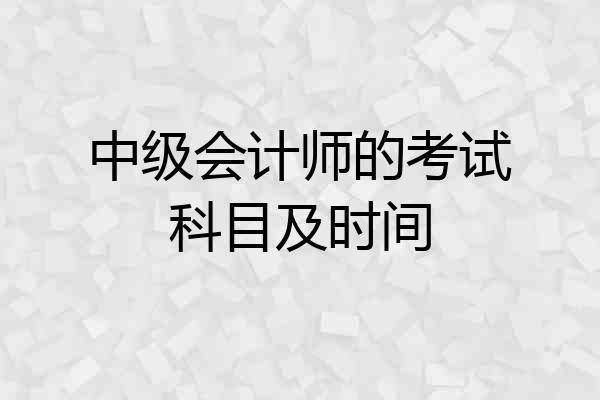 中级会计师的考试科目及时间