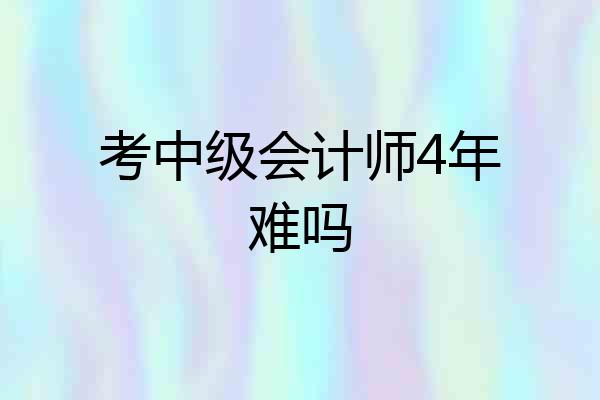 考中级会计师4年难吗