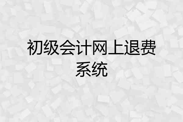 初级会计网上退费系统