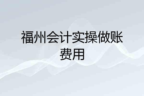 福州会计实操做账费用