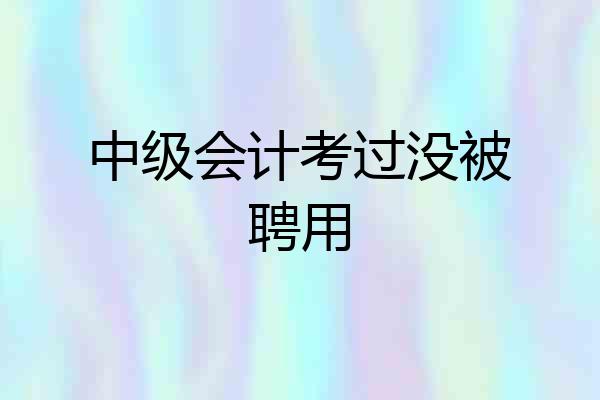中级会计考过没被聘用
