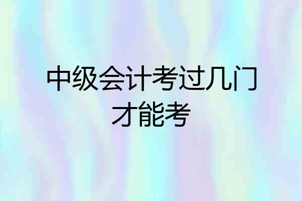 中级会计考过几门才能考
