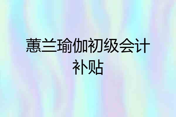 蕙兰瑜伽初级会计补贴
