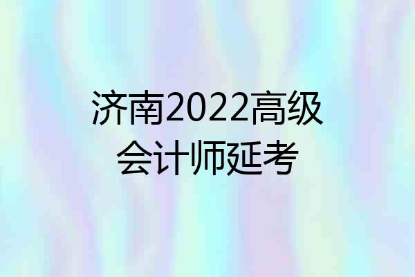 济南2022高级会计师延考