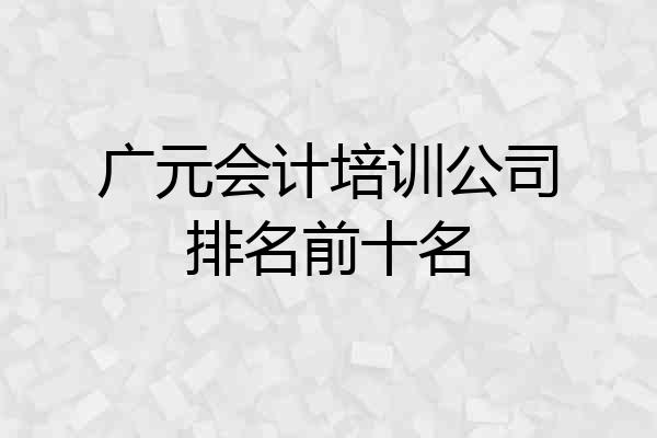 广元会计培训公司排名前十名