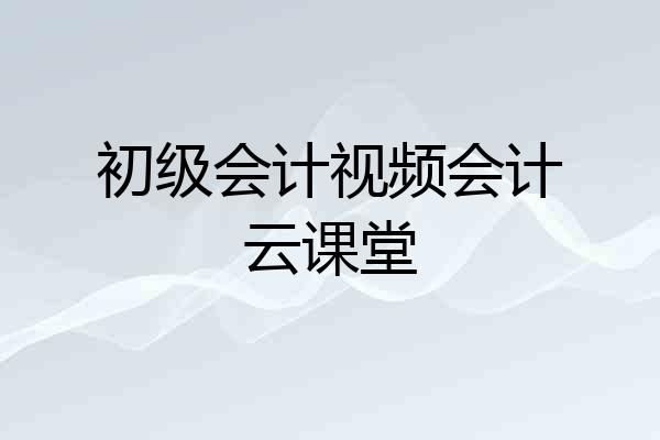 初级会计视频会计云课堂