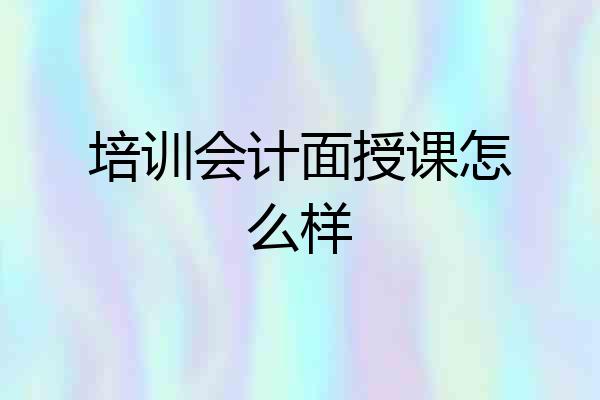 培训会计面授课怎么样