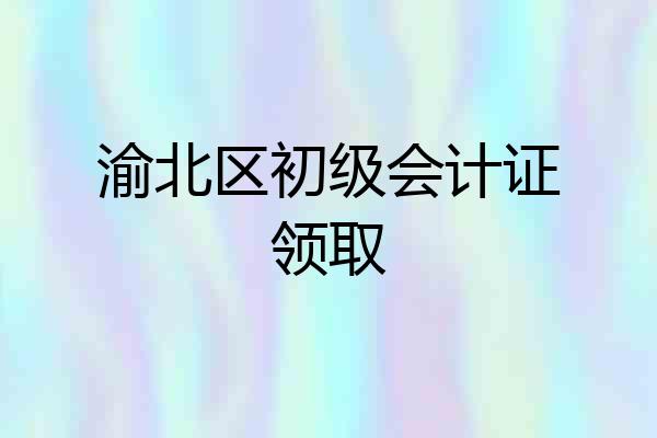 渝北区初级会计证领取