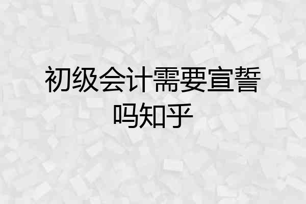 初级会计需要宣誓吗知乎