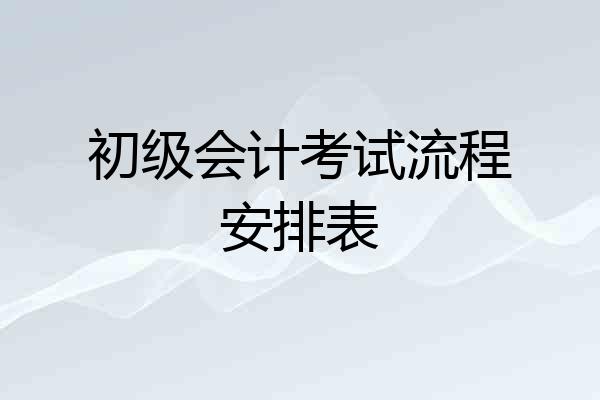 初级会计考试流程安排表