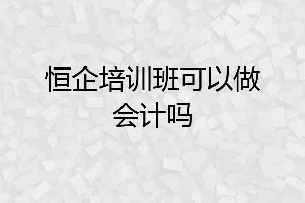 恒企培训班可以做会计吗