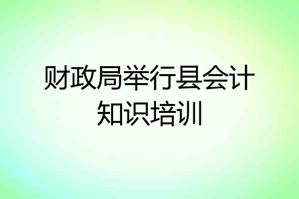 财政局举行县会计知识培训