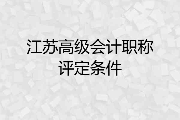 江苏高级会计职称评定条件