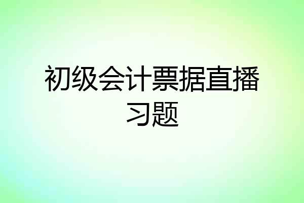 初级会计票据直播习题
