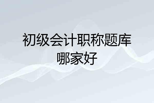 初级会计职称题库哪家好