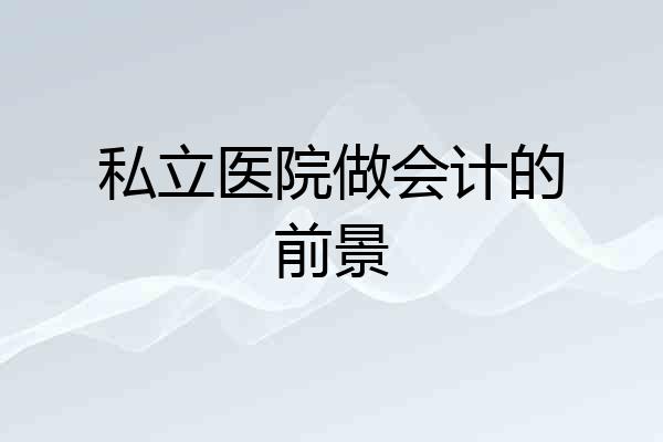 私立医院做会计的前景
