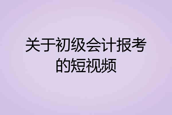 关于初级会计报考的短视频
