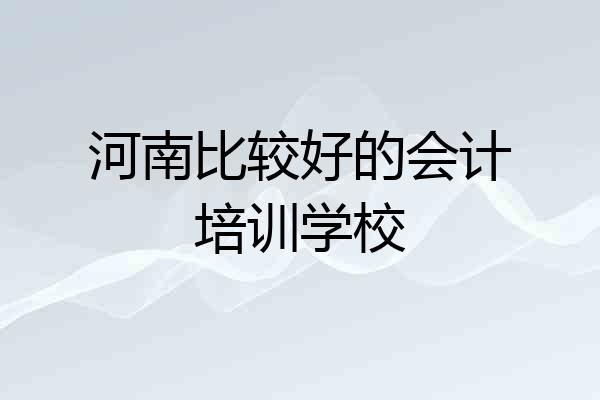 河南比较好的会计培训学校